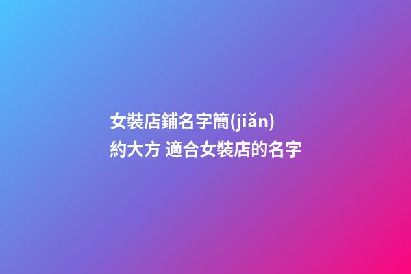 女裝店鋪名字簡(jiǎn)約大方 適合女裝店的名字